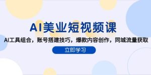（15097期）AI美业短视频课，AI工具组合，账号搭建技巧，爆款内容创作，同城流量获取-泰戈创艺资源库