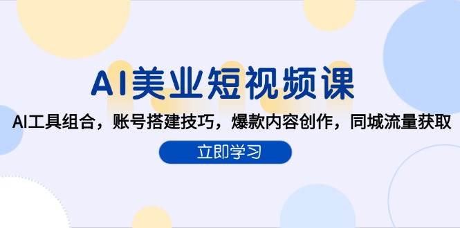 （15097期）AI美业短视频课，AI工具组合，账号搭建技巧，爆款内容创作，同城流量获取-泰戈创艺资源库