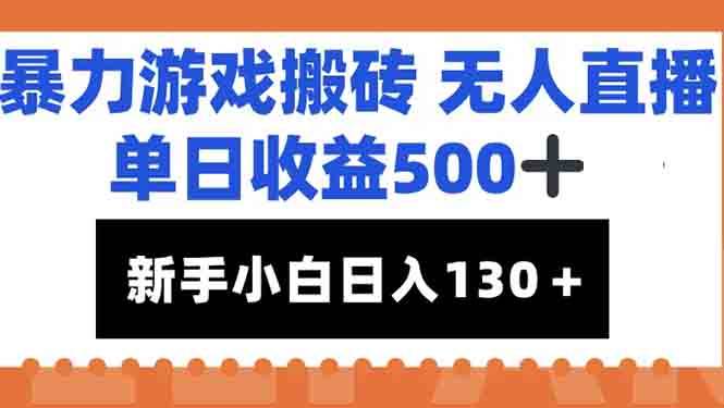 （15112期）暴力游戏搬砖无人直播，单日收益500+，新手小白也能日入100+-泰戈创艺资源库