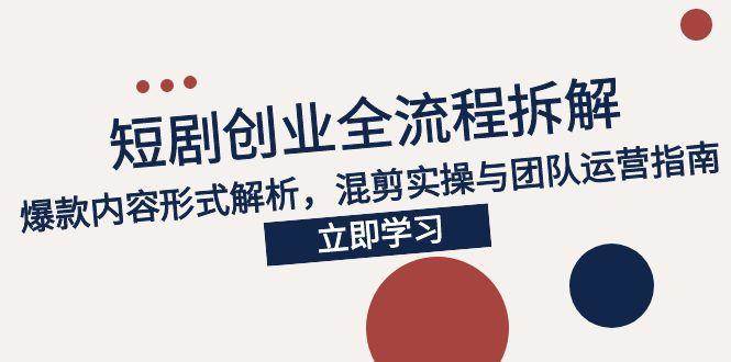 （15107期）2025短剧创业全流程拆解，爆款内容形式解析，混剪实操与团队运营指南-泰戈创艺资源库