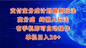 (15108期)支付宝分成计划最新玩法,高成分 纯懒人玩法,有手机即可操作 单机日入20+-泰戈创艺资源库
