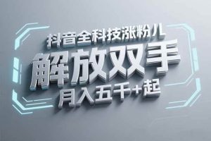 （15130期）抖音万粉全科技涨粉，解放双手，无脑操作，月入五千＋！-泰戈创艺资源库