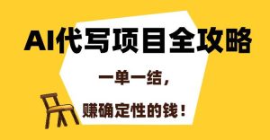 （15133期）AI代写项目全攻略，一单一结，赚确定性的钱！-泰戈创艺资源库