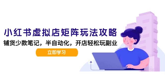 （15120期）小红书虚拟店矩阵玩法-更新，AI批量制作笔记，半自动化运营日发20笔记攻略-泰戈创艺资源库