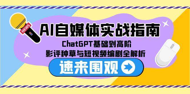 （15124期）AI自媒体实战指南，ChatGPT基础到高阶，影评种草与短视频编剧全解析-泰戈创艺资源库