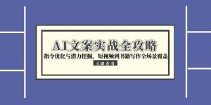 （15123期）AI文案实战全攻略，指令优化与潜力挖掘，短视频到书籍写作全场景覆盖-泰戈创艺资源库