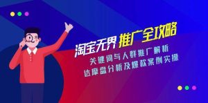 (15127期)淘宝无界推广全攻略,关键词与人群推广解析,达摩盘分析及爆款案例实操-泰戈创艺资源库