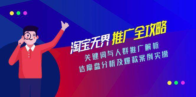 （15127期）淘宝无界推广全攻略，关键词与人群推广解析，达摩盘分析及爆款案例实操-泰戈创艺资源库