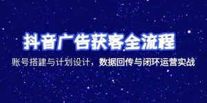 （15122期）抖音广告获客全流程，账号搭建与计划设计，数据回传与闭环运营实战-泰戈创艺资源库