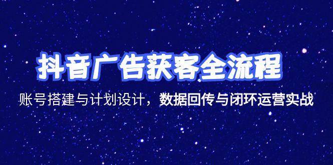 （15122期）抖音广告获客全流程，账号搭建与计划设计，数据回传与闭环运营实战-泰戈创艺资源库