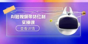 （15137期）AI短视频带货红利实操，抖音算法与流量分配机制，AI辅助脚本生成实操指南-泰戈创艺资源库
