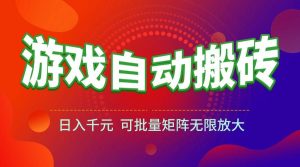 (15148期)游戏全自动搬砖项目,日入千元 ,可批量矩阵无限放大-泰戈创艺资源库