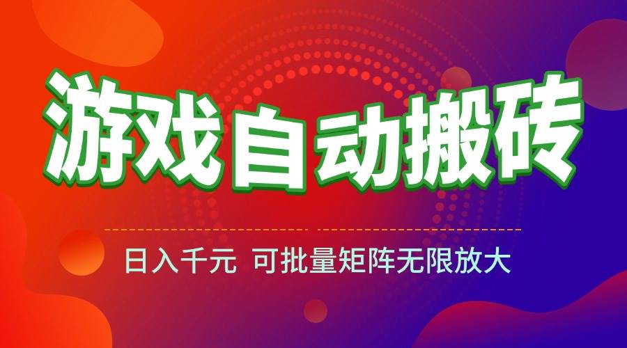 （15148期）游戏全自动搬砖项目，日入千元 ，可批量矩阵无限放大-泰戈创艺资源库