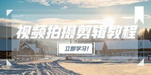 (15154期)视频拍摄剪辑教程,从基础操作到进阶,爆款视频全流程生产术-泰戈创艺资源库