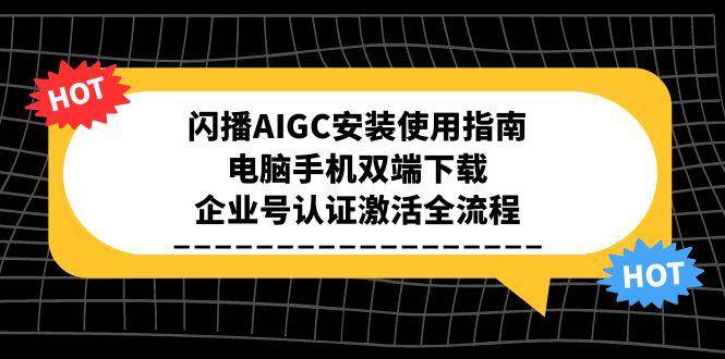 （15155期）闪播AIGC安装使用指南，电脑手机双端下载，企业号认证激活全流程-泰戈创艺资源库