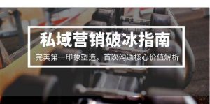 （15150期）私域营销破冰指南，完美第一印象塑造，首次沟通核心价值解析-泰戈创艺资源库