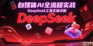 (15177期)自媒体AI全流程实战,DeepSeek工具实操详解,从起号到变现完整方案-泰戈创艺资源库