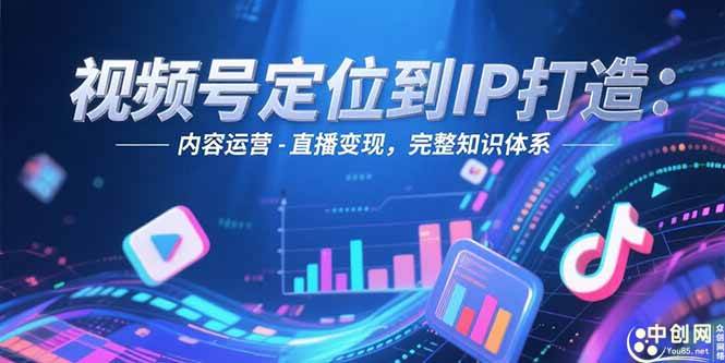 （15173期）视频号定位到IP打造：账号搭建-内容运营-直播变现，完整知识体系-泰戈创艺资源库