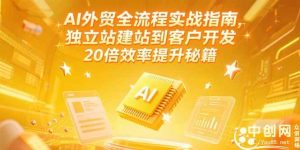 (15182期)AI外贸全流程实战指南,独立站建站到客户开发,20倍效率提升秘籍(更新6月)-泰戈创艺资源库