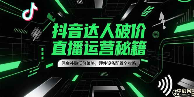 （15185期）抖音达人破价直播运营秘籍，佣金补贴低价策略，硬件设备配置全攻略-泰戈创艺资源库
