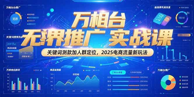 （15192期）万相台无界推广实战课，关键词测款加人群定位，2025电商流量新玩法-泰戈创艺资源库