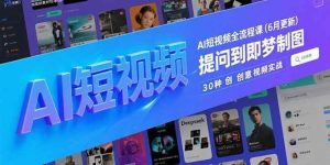 (15194期)AI短视频全流程课(6月更新),Deepseek提问到即梦制图,30种创意视频实战-泰戈创艺资源库