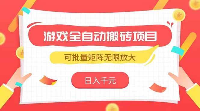 （15197期）游戏全自动搬砖项目，日入千元 ，可批量矩阵无限放大-泰戈创艺资源库