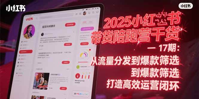 （15193期）2025小红书带货陪跑营干货-17期：从流量分发到爆款筛选 打造高效运营闭环-泰戈创艺资源库