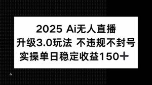 (15203期)2025 AI无人直播升级3.0玩法,不违规 不封号,单日稳定收益150+-泰戈创艺资源库