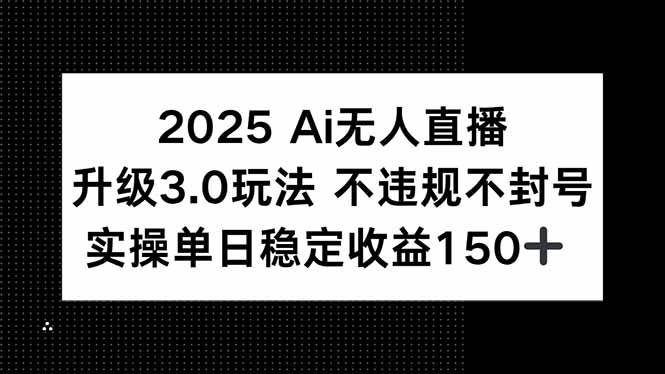 （15203期）2025 AI无人直播升级3.0玩法，不违规 不封号，单日稳定收益150+-泰戈创艺资源库