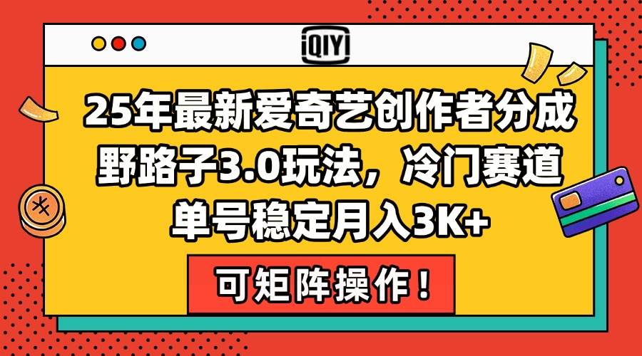 (15208期)25年最新爱奇艺创作者分成野路子3.0玩法,冷门赛道,单号稳定月入3K+,…-泰戈创艺资源库