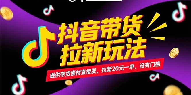 （15207期）抖音带货拉新玩法，提供带货素材直接发，拉新20元一单，没有门槛-泰戈创艺资源库