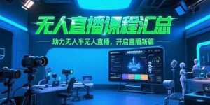 (15218期)无人直播课程汇总,含非实时防风技术,助力无人半无人直播,开启直播新篇-泰戈创艺资源库