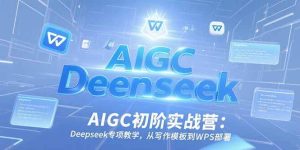(15223期)AIGC初阶实战营:Deepseek专项教学,从写作模板到WPS部署-泰戈创艺资源库