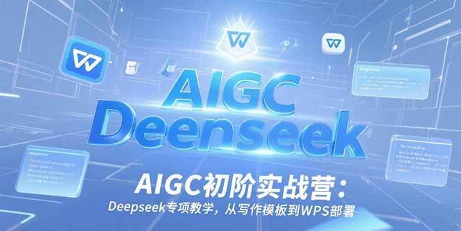 （15223期）AIGC初阶实战营：Deepseek专项教学，从写作模板到WPS部署-泰戈创艺资源库