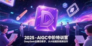 （15224期）2025-AIGC中阶特训营，DeepSeek全模态教学，从AI绘画到视频创作-泰戈创艺资源库