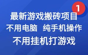 (15226期)最新游戏搬砖项目,纯手机操作,不用电脑挂机打游戏,网创副业项目搞钱…-泰戈创艺资源库