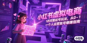 (15230期)小红书虚拟电商,从0-1的完整起号玩法,一个人运营账号爆赚指南-泰戈创艺资源库