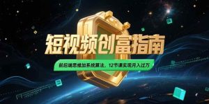 (15221期)2025短视频创富指南,前后端思维加系统算法,12节课实现月入过万-泰戈创艺资源库