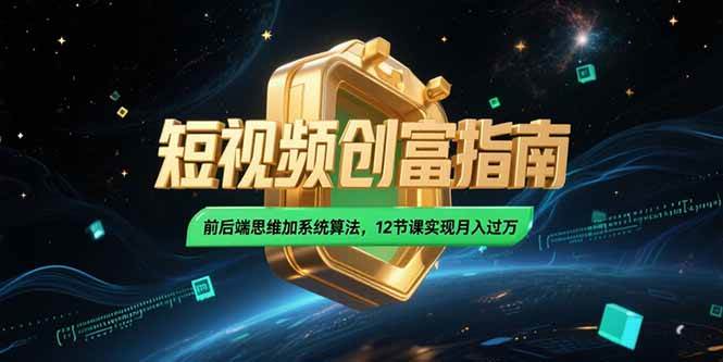 （15221期）2025短视频创富指南，前后端思维加系统算法，12节课实现月入过万-泰戈创艺资源库