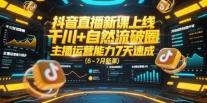 （15246期）抖音直播新课上线，千川+自然流破圈，主播运营能力7天速成 (6-7月新课)-泰戈创艺资源库