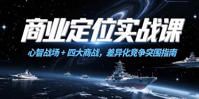 （15252期）商业定位实战课，心智战场+四大商战，差异化竞争突围指南-泰戈创艺资源库