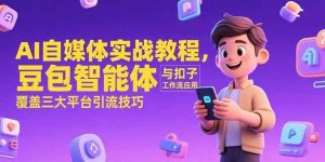 （15275期）AI自媒体实战教程，豆包智能体与扣子工作流应用，覆盖三大平台引流技巧-泰戈创艺资源库