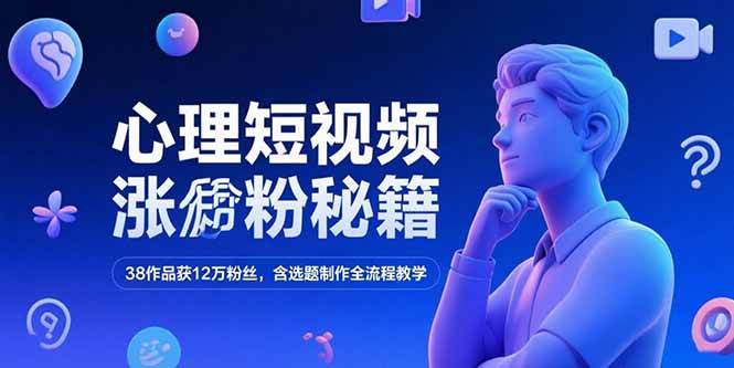 （15276期）心理短视频涨粉秘籍，38作品获12万粉丝，含选题制作全流程教学-泰戈创艺资源库