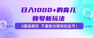 （15272期）日入1000+的育儿账号新玩法，0基础搞定，不露脸也能轻松起号！-泰戈创艺资源库