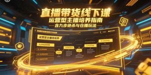 （15281期）直播带货线下课，运营型主播培养指南，含九步绝杀与仓播玩法-泰戈创艺资源库