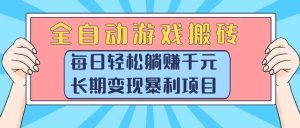 （15295期）全自动游戏搬砖，每日轻松躺赚1000+，长期变现暴利项目-泰戈创艺资源库