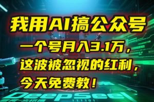 (15297期)我用AI搞公众号,一个号月入3.1万,这波被忽视的红利,今天免费教!-泰戈创艺资源库