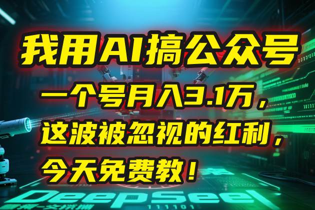 （15297期）我用AI搞公众号，一个号月入3.1万，这波被忽视的红利，今天免费教！-泰戈创艺资源库