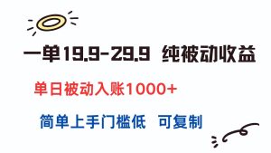 (15298期)一单19.9-29.9 纯被动收益 单日被动入账1000+ 简单上手门槛低 可复制-泰戈创艺资源库